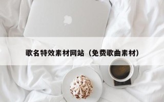 盐城歌名特效素材网站（免费歌曲素材）